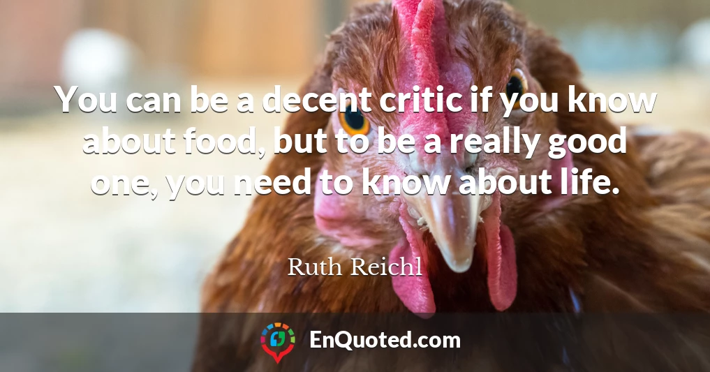 You can be a decent critic if you know about food, but to be a really good one, you need to know about life.