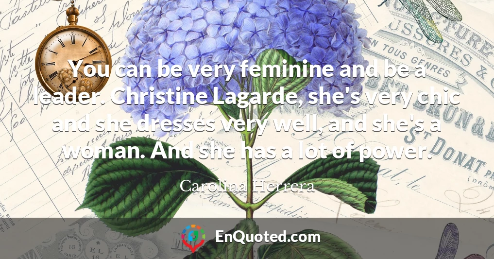 You can be very feminine and be a leader. Christine Lagarde, she's very chic and she dresses very well, and she's a woman. And she has a lot of power.