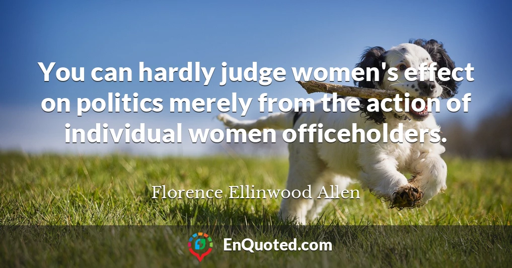 You can hardly judge women's effect on politics merely from the action of individual women officeholders.