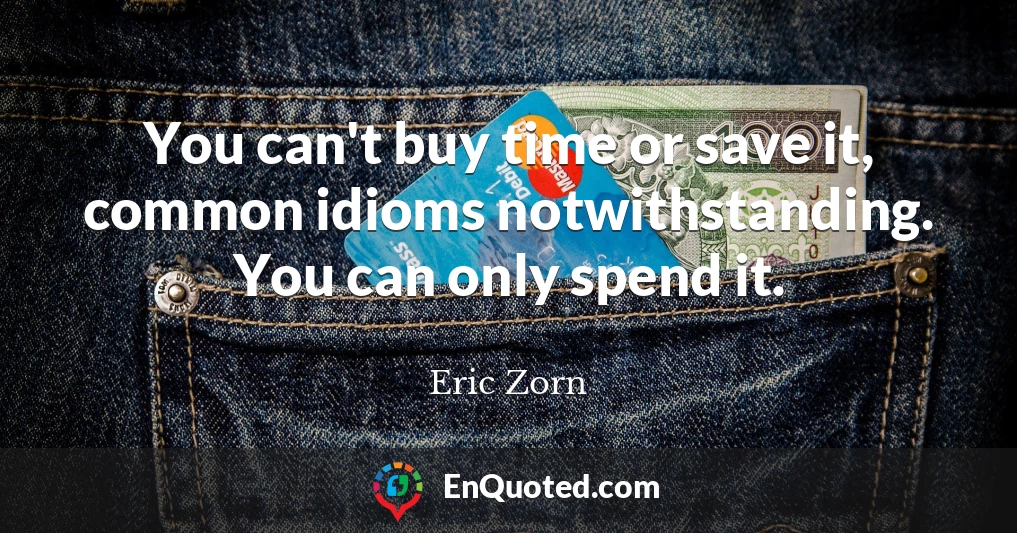 You can't buy time or save it, common idioms notwithstanding. You can only spend it.