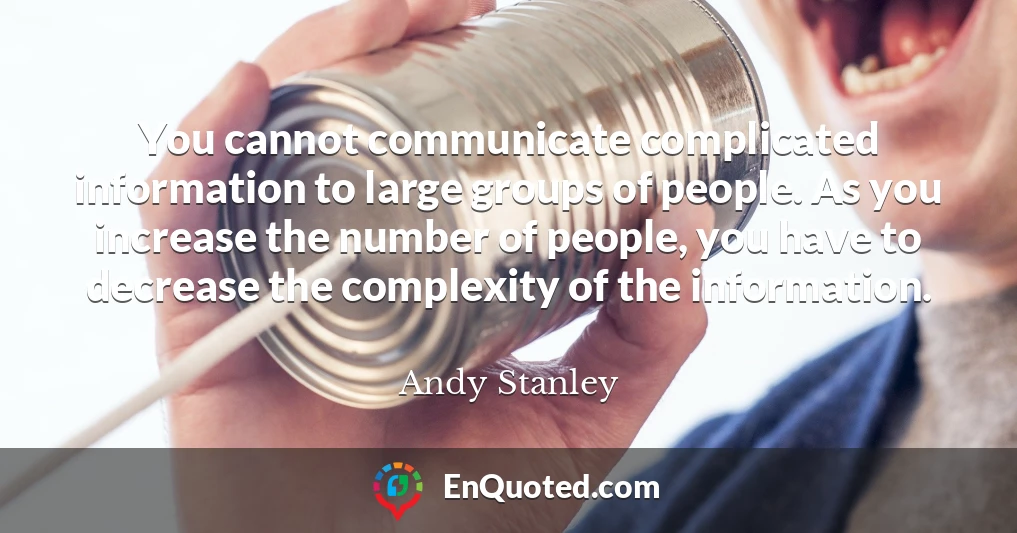 You cannot communicate complicated information to large groups of people. As you increase the number of people, you have to decrease the complexity of the information.