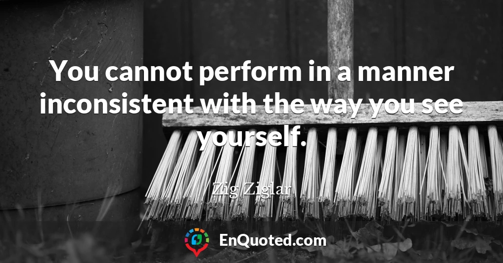 You cannot perform in a manner inconsistent with the way you see yourself.