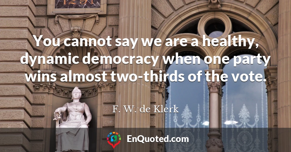 You cannot say we are a healthy, dynamic democracy when one party wins almost two-thirds of the vote.