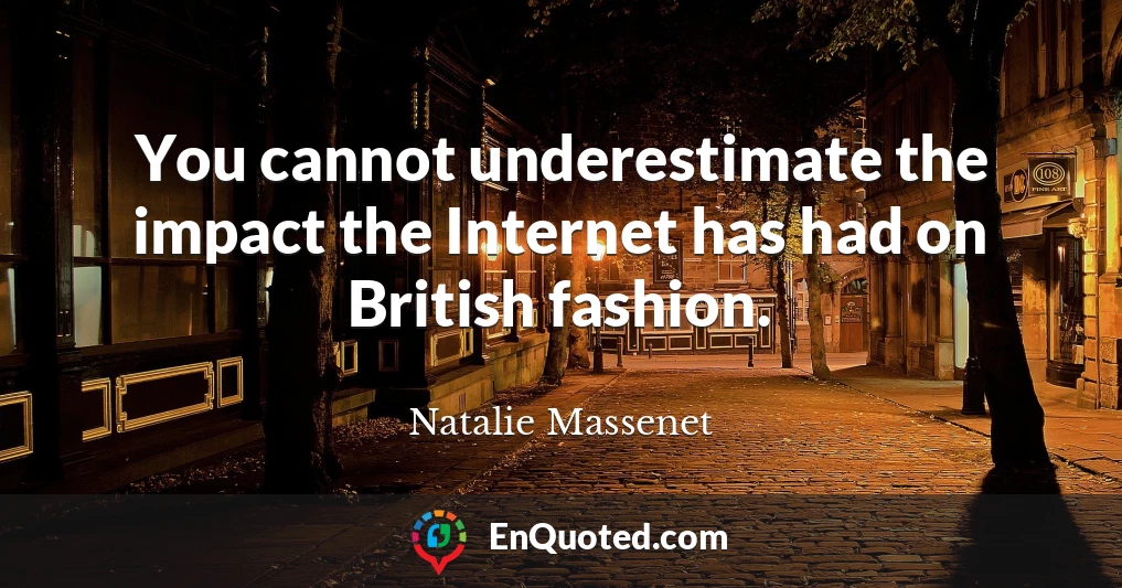 You cannot underestimate the impact the Internet has had on British fashion.