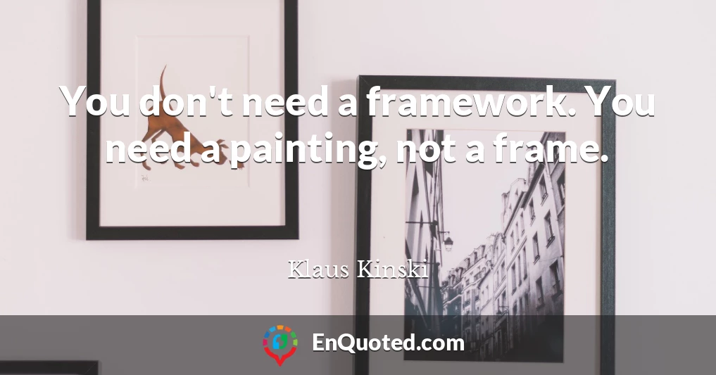You don't need a framework. You need a painting, not a frame.
