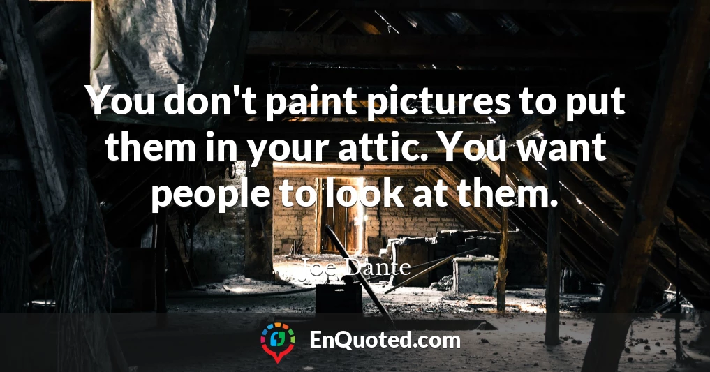 You don't paint pictures to put them in your attic. You want people to look at them.