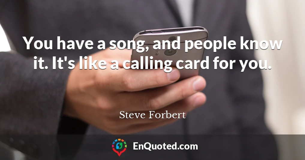 You have a song, and people know it. It's like a calling card for you.