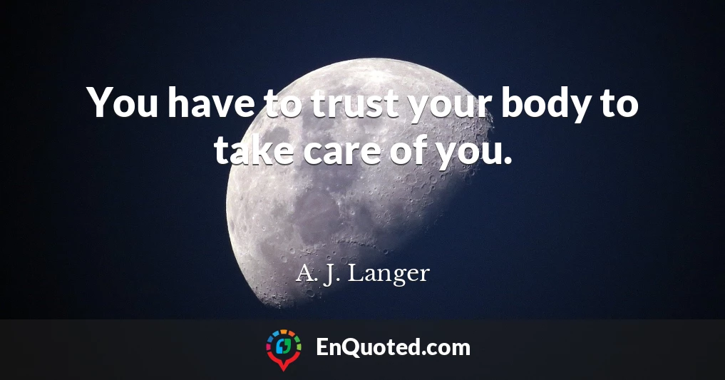 You have to trust your body to take care of you.