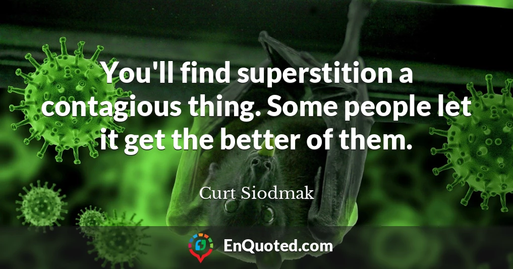 You'll find superstition a contagious thing. Some people let it get the better of them.