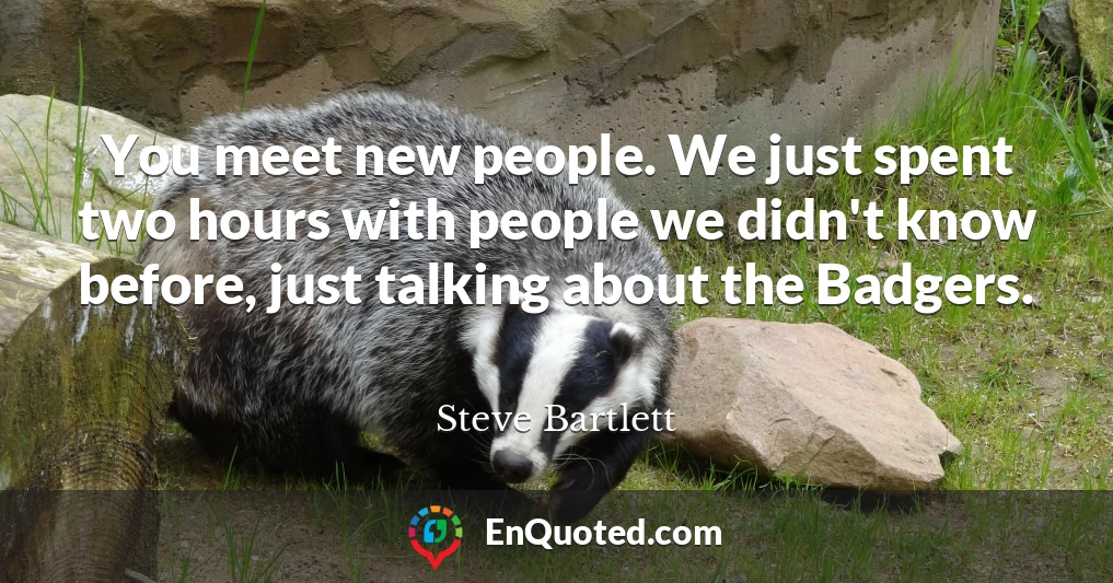 You meet new people. We just spent two hours with people we didn't know before, just talking about the Badgers.