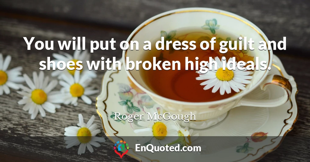 You will put on a dress of guilt and shoes with broken high ideals.