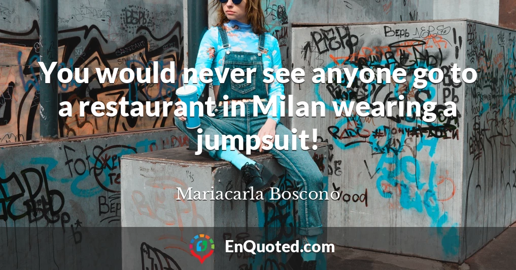 You would never see anyone go to a restaurant in Milan wearing a jumpsuit!