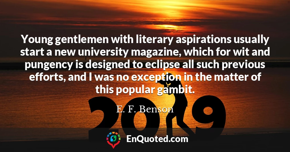 Young gentlemen with literary aspirations usually start a new university magazine, which for wit and pungency is designed to eclipse all such previous efforts, and I was no exception in the matter of this popular gambit.