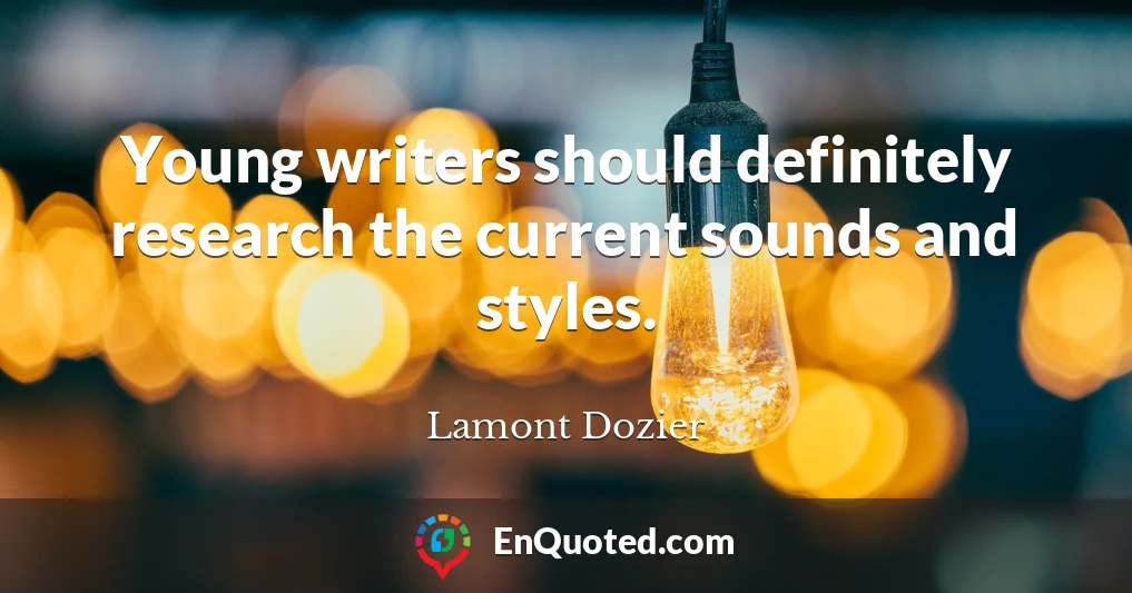Young writers should definitely research the current sounds and styles.
