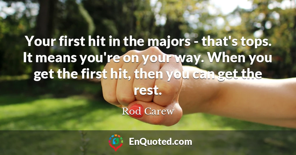 Your first hit in the majors - that's tops. It means you're on your way. When you get the first hit, then you can get the rest.