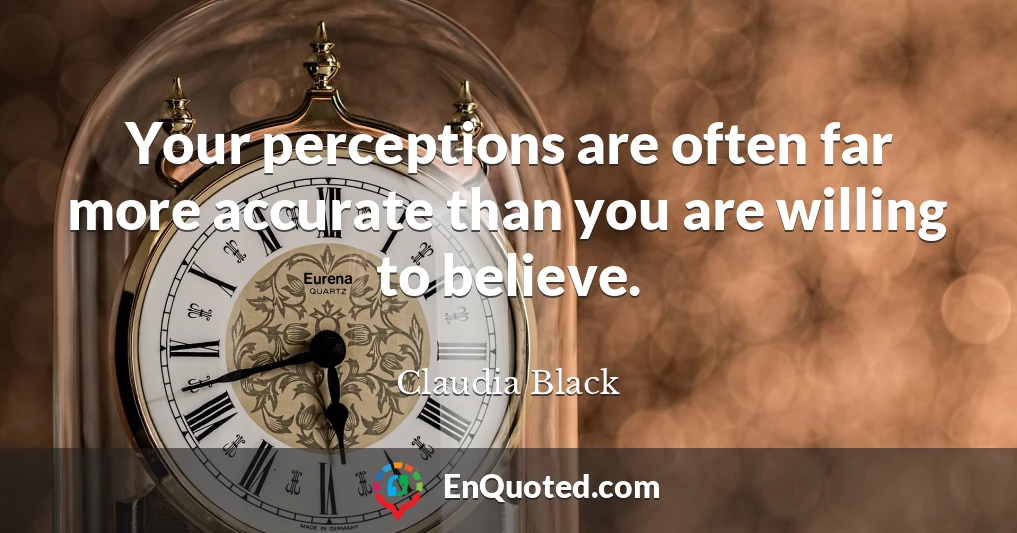 Your perceptions are often far more accurate than you are willing to believe.