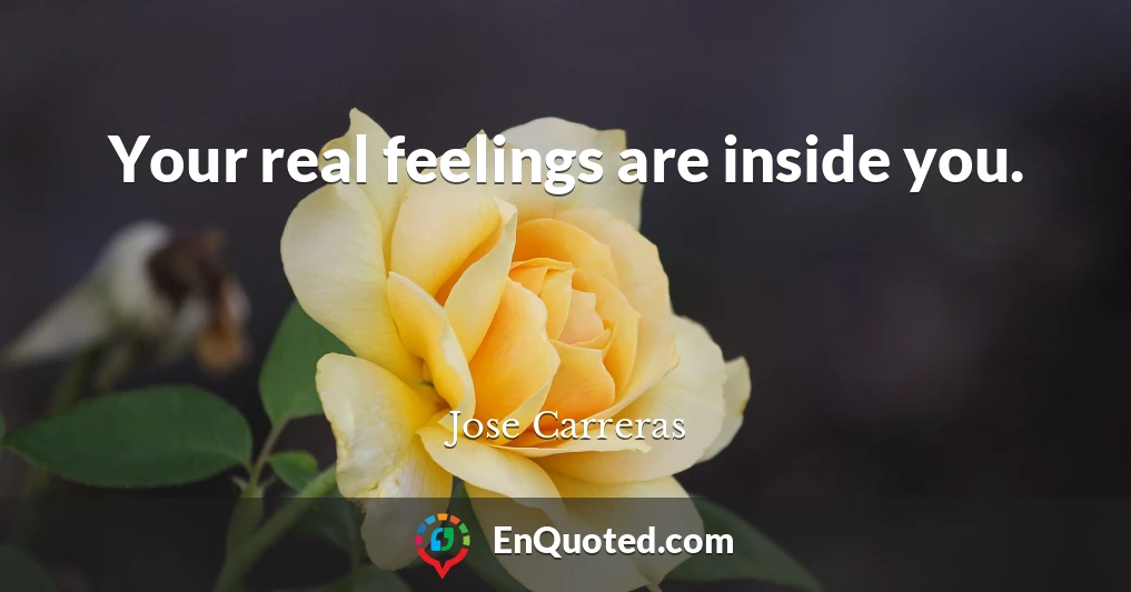 Your real feelings are inside you.