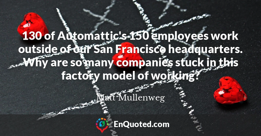 130 of Automattic's 150 employees work outside of our San Francisco headquarters. Why are so many companies stuck in this factory model of working?