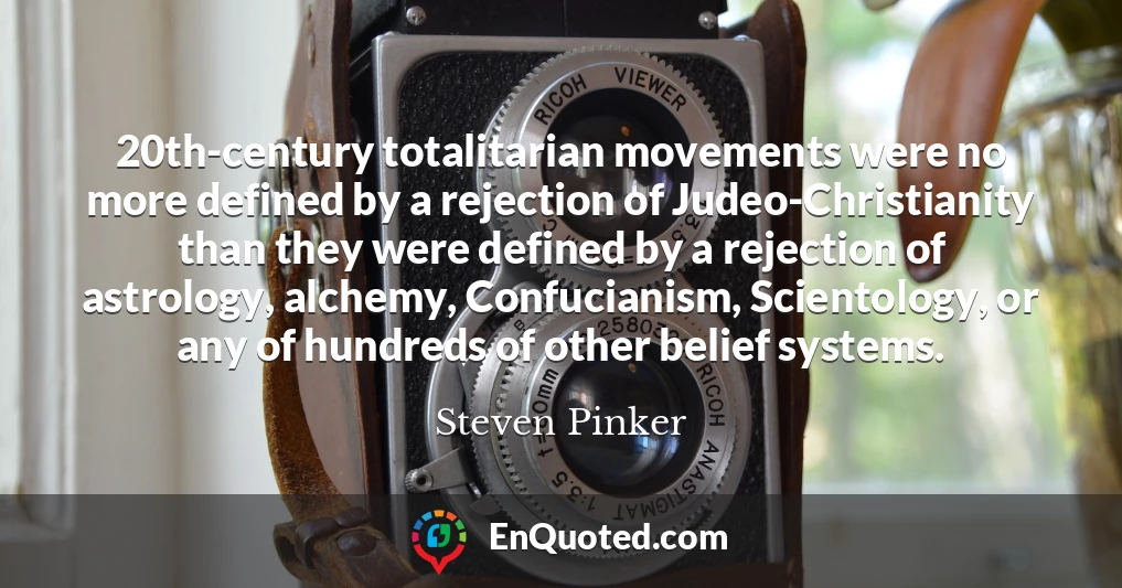 20th-century totalitarian movements were no more defined by a rejection of Judeo-Christianity than they were defined by a rejection of astrology, alchemy, Confucianism, Scientology, or any of hundreds of other belief systems.