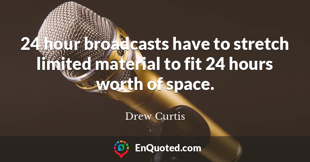 24 hour broadcasts have to stretch limited material to fit 24 hours worth of space.