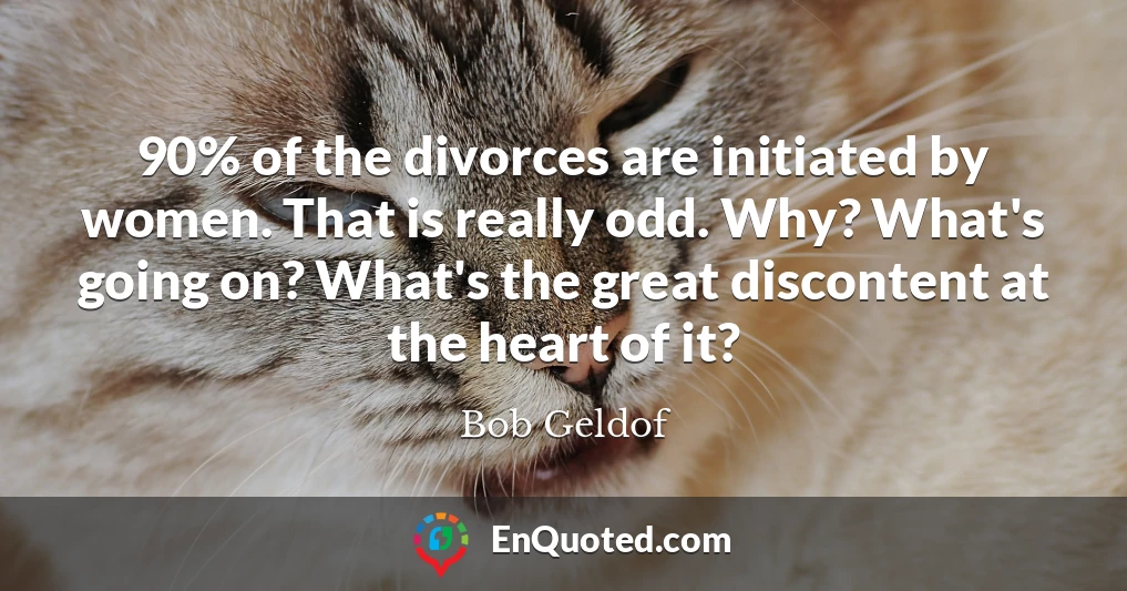 90% of the divorces are initiated by women. That is really odd. Why? What's going on? What's the great discontent at the heart of it?