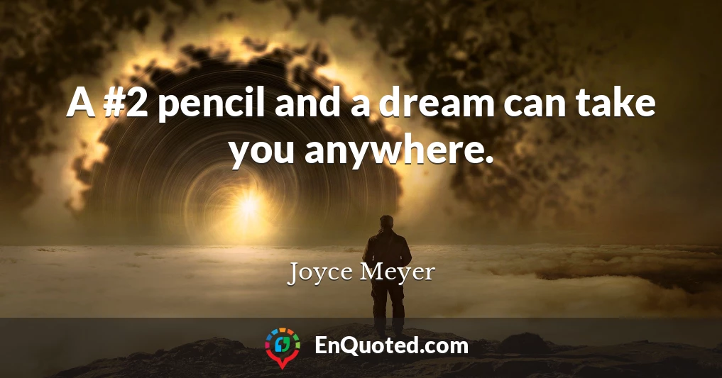 A #2 pencil and a dream can take you anywhere.