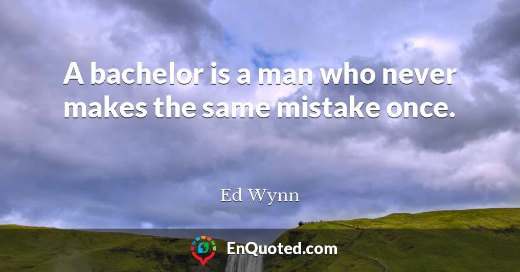 A bachelor is a man who never makes the same mistake once.