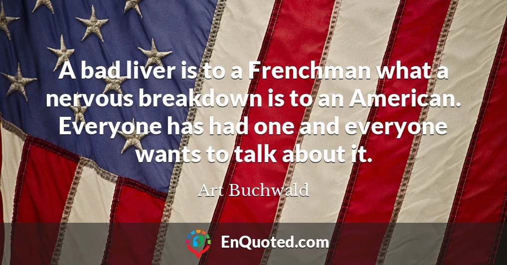 A bad liver is to a Frenchman what a nervous breakdown is to an American. Everyone has had one and everyone wants to talk about it.