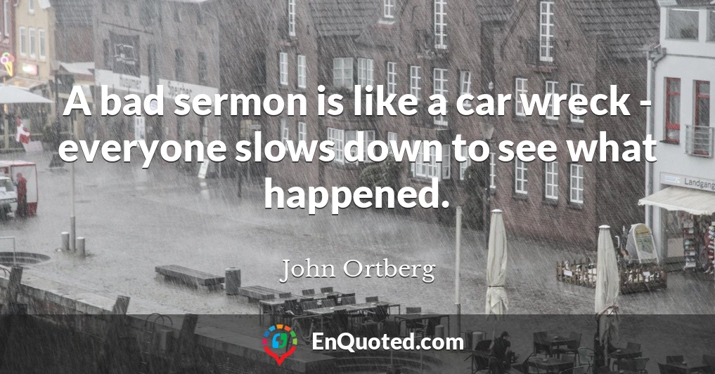 A bad sermon is like a car wreck - everyone slows down to see what happened.