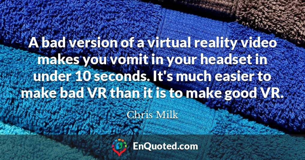 A bad version of a virtual reality video makes you vomit in your headset in under 10 seconds. It's much easier to make bad VR than it is to make good VR.