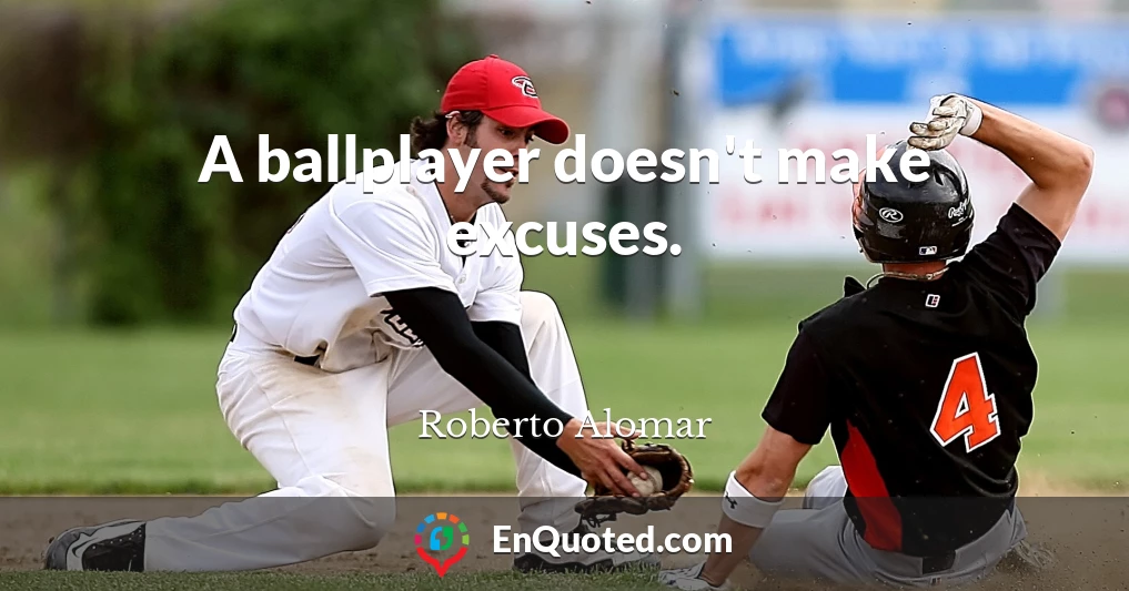 A ballplayer doesn't make excuses.