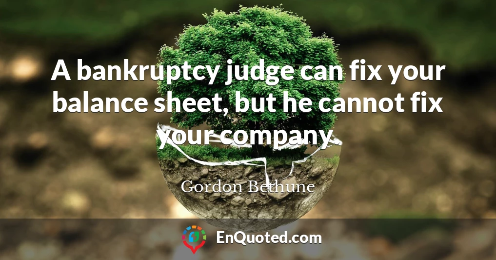 A bankruptcy judge can fix your balance sheet, but he cannot fix your company.