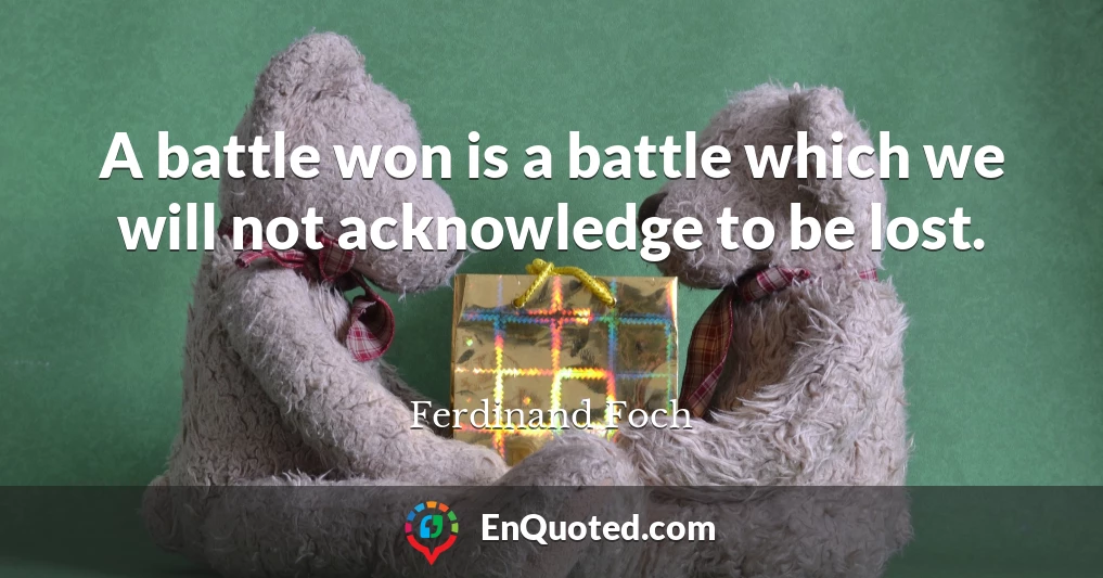 A battle won is a battle which we will not acknowledge to be lost.