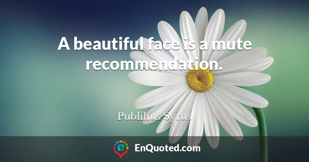 A beautiful face is a mute recommendation.