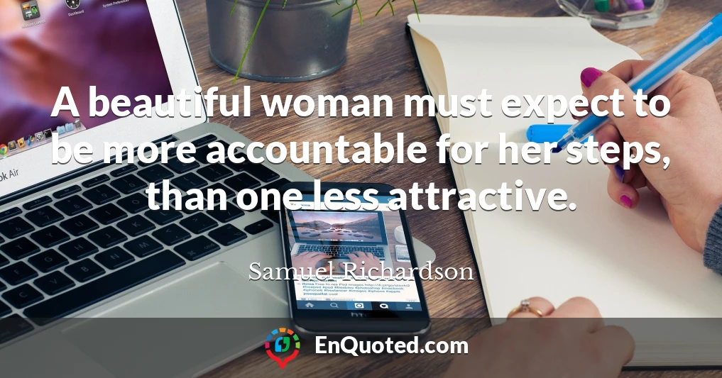 A beautiful woman must expect to be more accountable for her steps, than one less attractive.