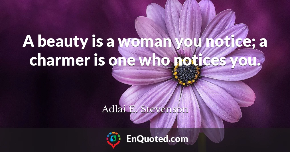 A beauty is a woman you notice; a charmer is one who notices you.