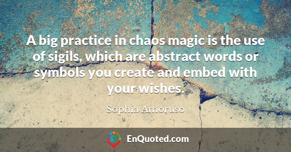 A big practice in chaos magic is the use of sigils, which are abstract words or symbols you create and embed with your wishes.