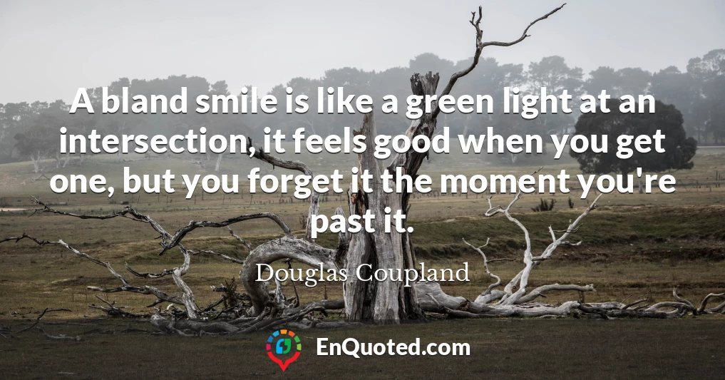 A bland smile is like a green light at an intersection, it feels good when you get one, but you forget it the moment you're past it.