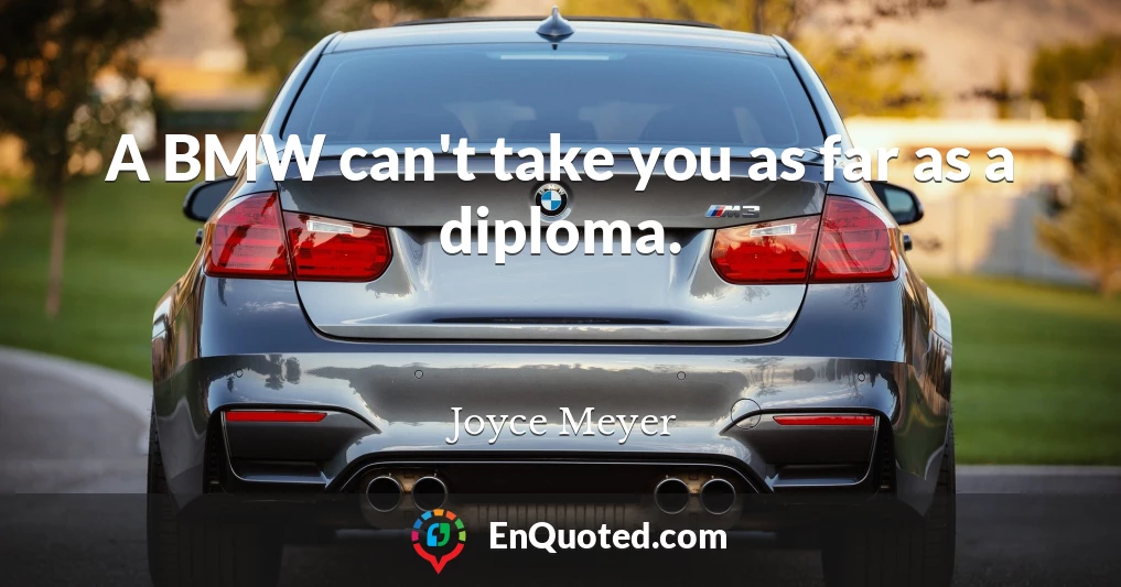 A BMW can't take you as far as a diploma.