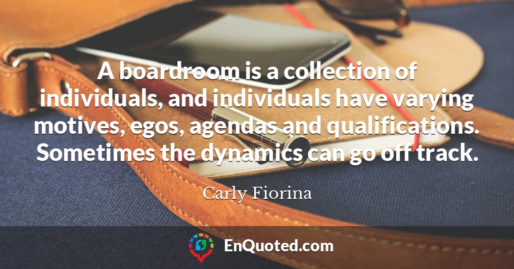 A boardroom is a collection of individuals, and individuals have varying motives, egos, agendas and qualifications. Sometimes the dynamics can go off track.