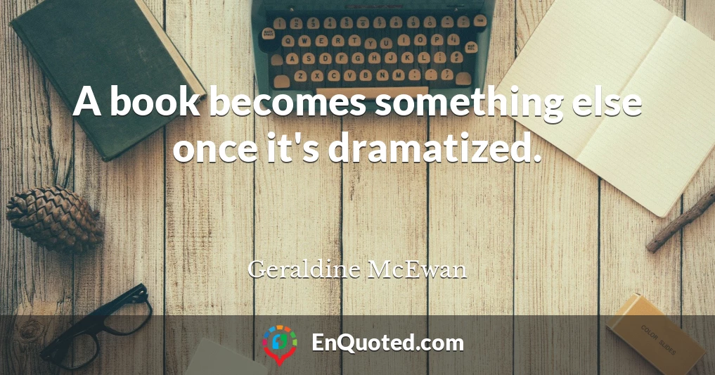 A book becomes something else once it's dramatized.