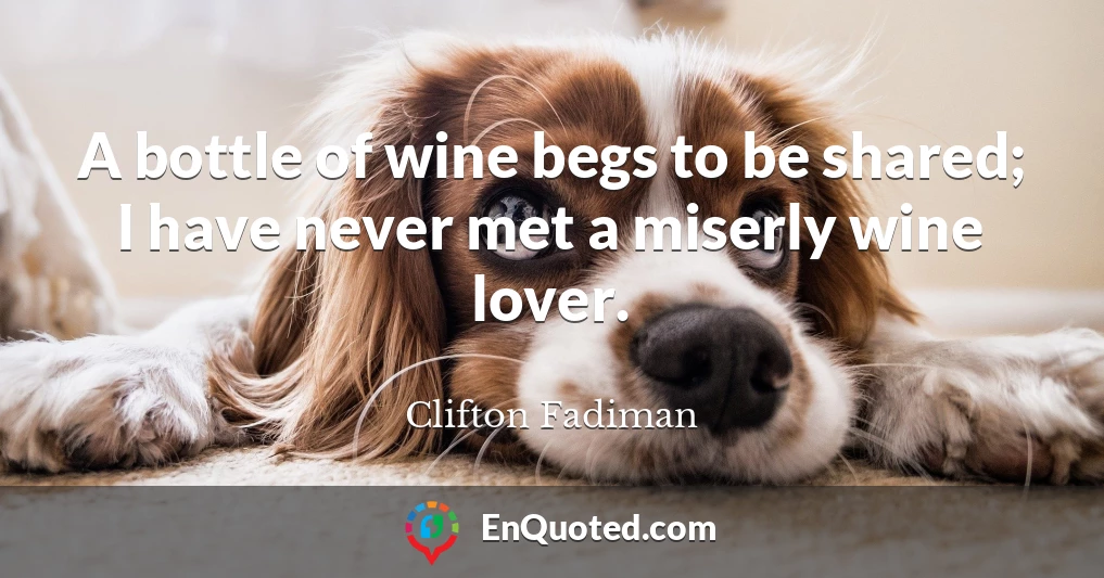 A bottle of wine begs to be shared; I have never met a miserly wine lover.