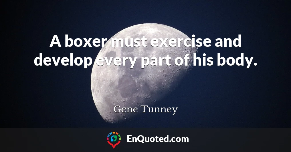 A boxer must exercise and develop every part of his body.