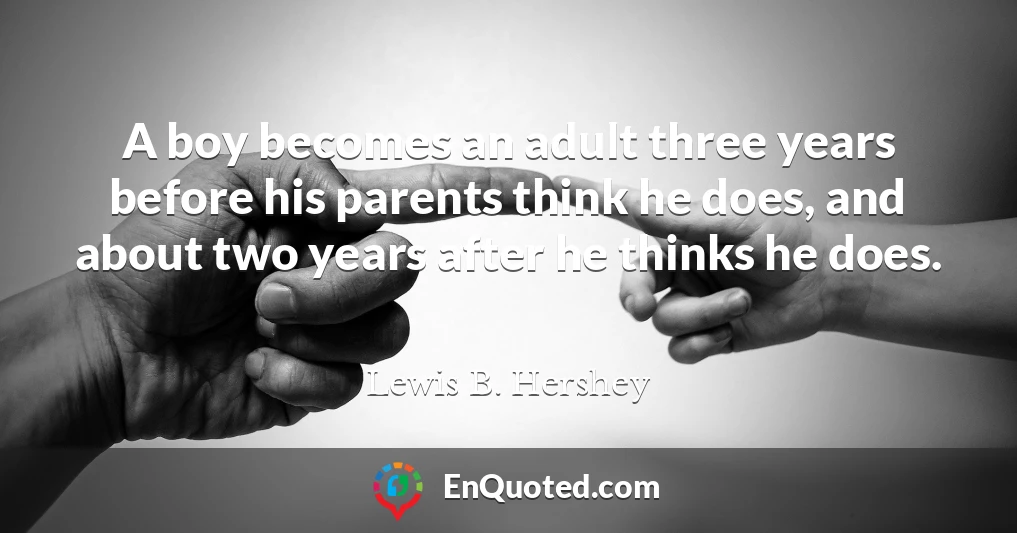 A boy becomes an adult three years before his parents think he does, and about two years after he thinks he does.