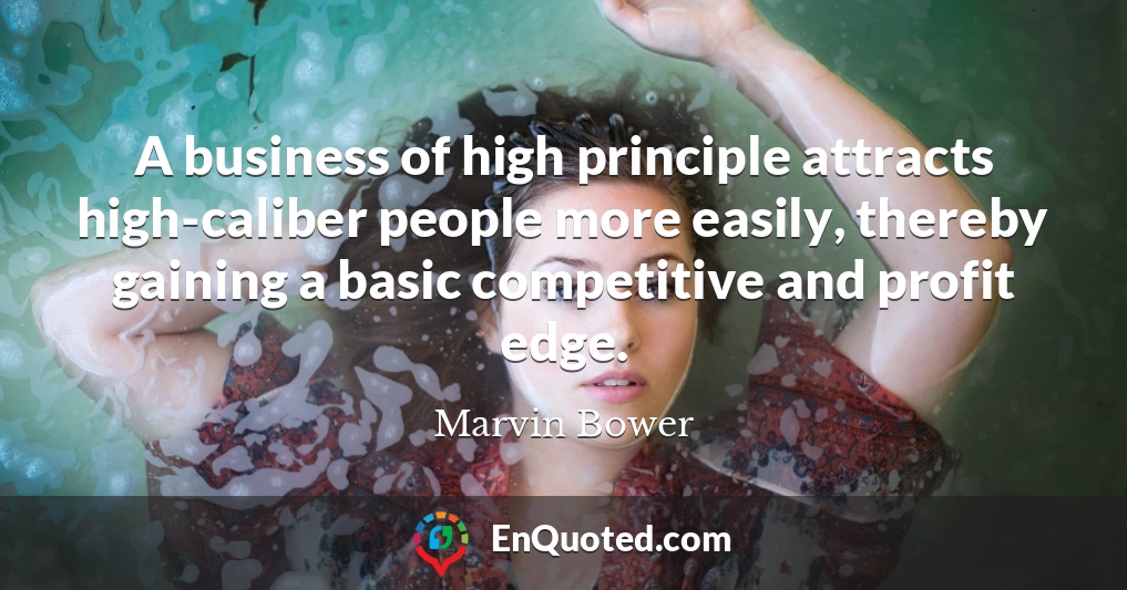 A business of high principle attracts high-caliber people more easily, thereby gaining a basic competitive and profit edge.