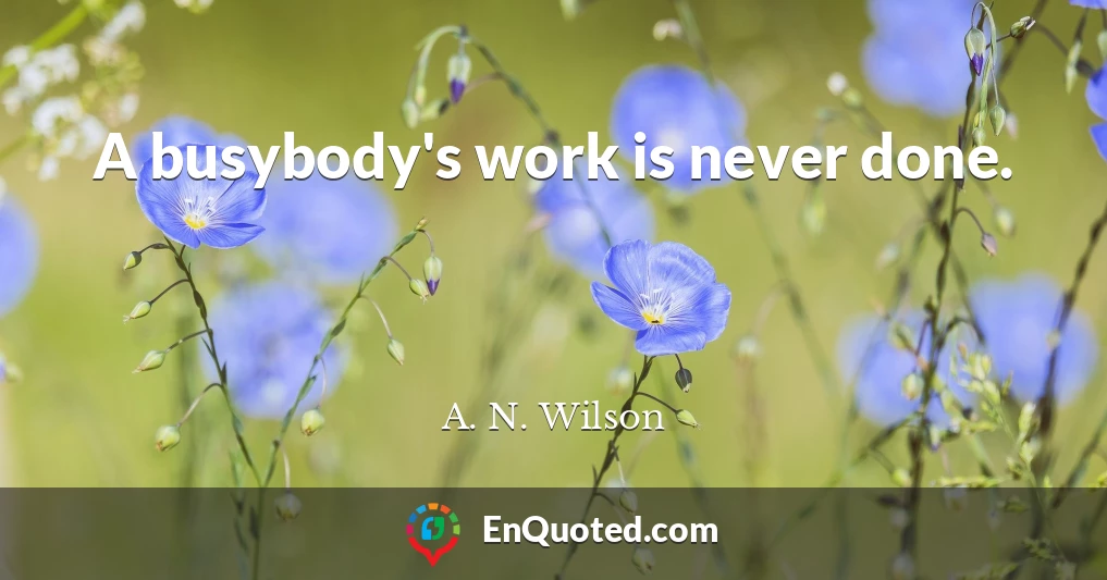A busybody's work is never done.