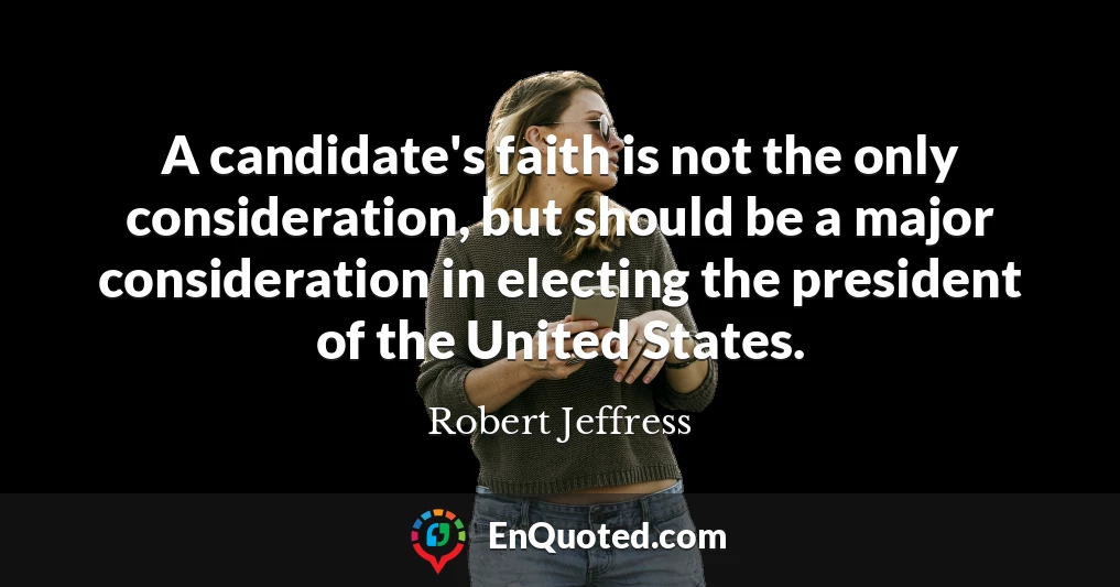 A candidate's faith is not the only consideration, but should be a major consideration in electing the president of the United States.