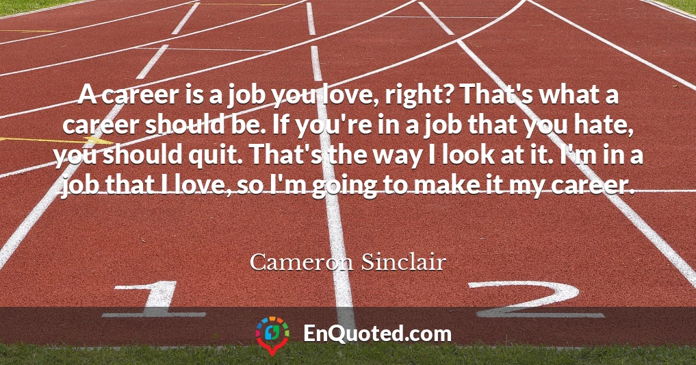 A career is a job you love, right? That's what a career should be. If you're in a job that you hate, you should quit. That's the way I look at it. I'm in a job that I love, so I'm going to make it my career.