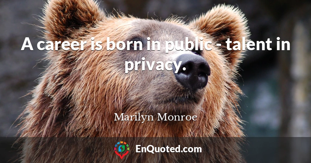 A career is born in public - talent in privacy.