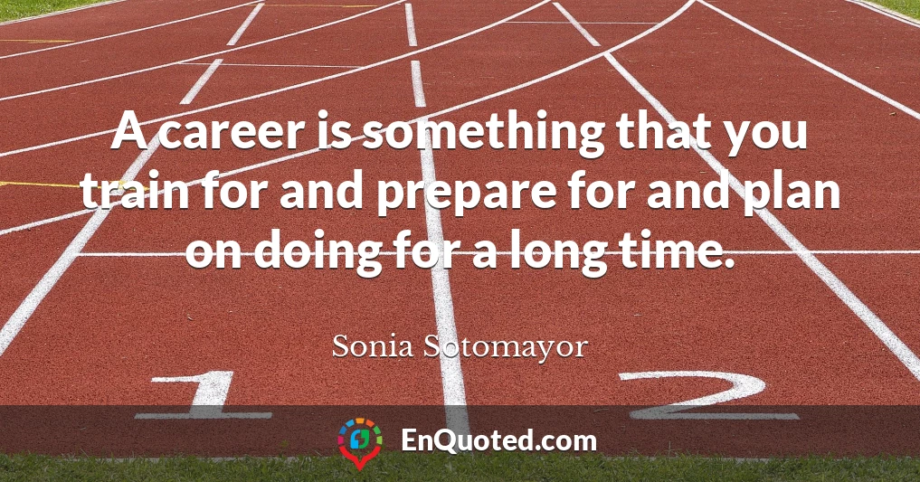 A career is something that you train for and prepare for and plan on doing for a long time.